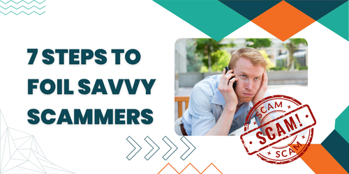 SEVEN STEPS TO FOIL SAVVY SCAMMERS 