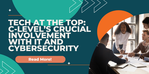 TECH AT THE TOP: C-LEVEL’S CRUCIAL INVOLVEMENT WITH IT AND CYBERSECURITY